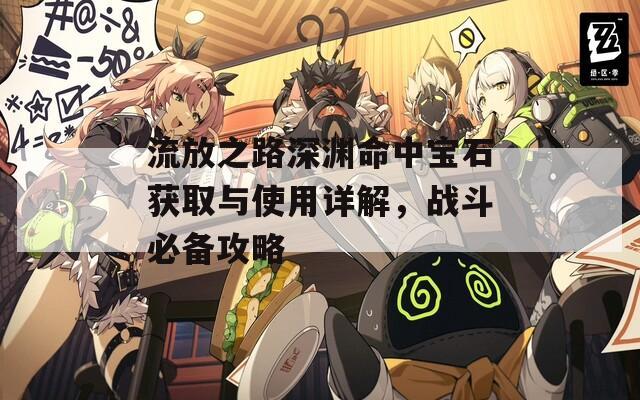 流放之路深渊命中宝石获取与使用详解，战斗必备攻略