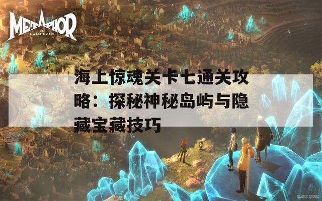 海上惊魂关卡七通关攻略：探秘神秘岛屿与隐藏宝藏技巧