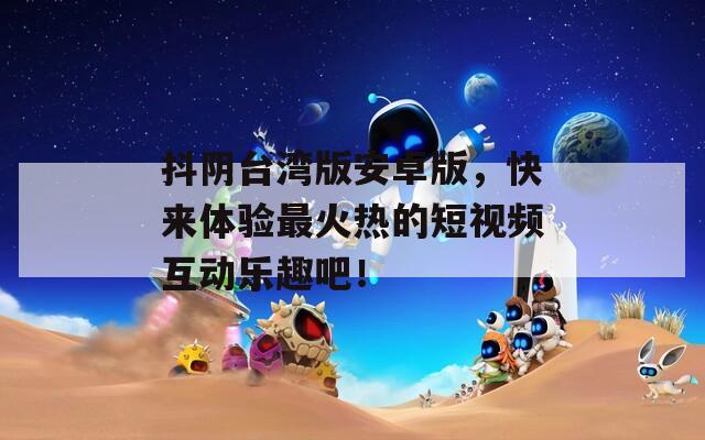 抖阴台湾版安卓版，快来体验最火热的短视频互动乐趣吧！