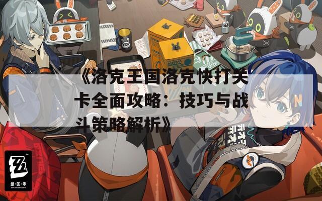 《洛克王国洛克快打关卡全面攻略：技巧与战斗策略解析》