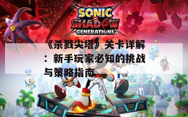 《杀戮尖塔》关卡详解：新手玩家必知的挑战与策略指南