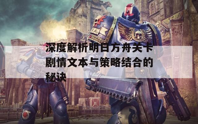 深度解析明日方舟关卡剧情文本与策略结合的秘诀