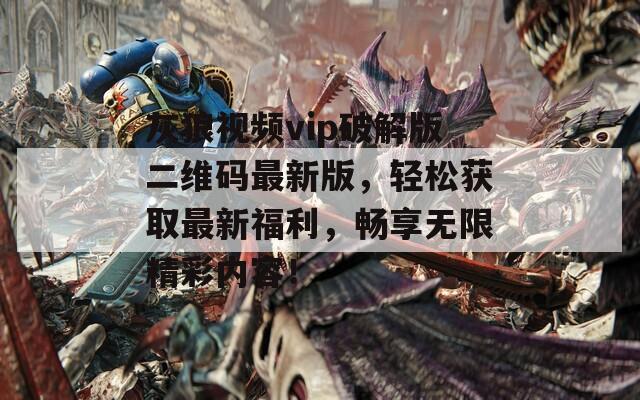 灰狼视频vip破解版二维码最新版，轻松获取最新福利，畅享无限精彩内容！