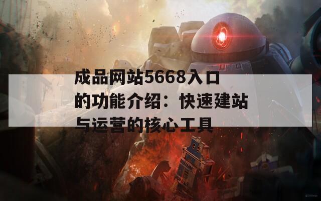 成品网站5668入口的功能介绍：快速建站与运营的核心工具