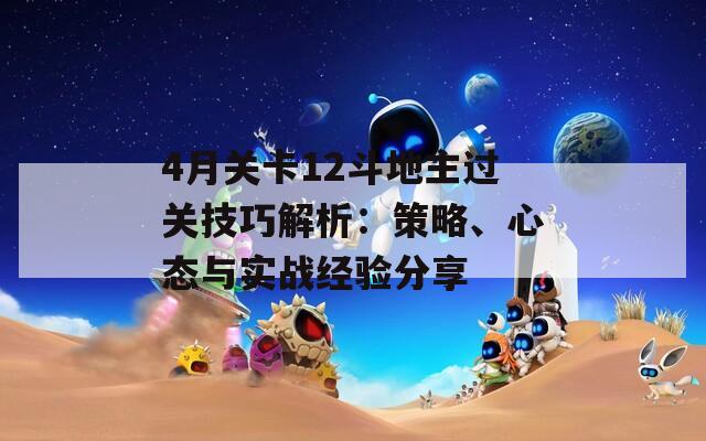 4月关卡12斗地主过关技巧解析：策略、心态与实战经验分享