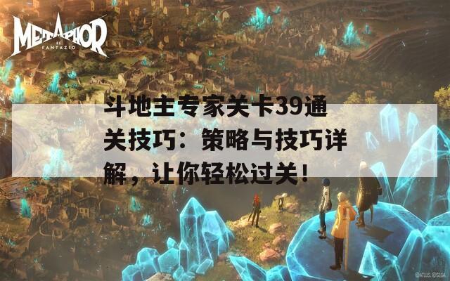 斗地主专家关卡39通关技巧：策略与技巧详解，让你轻松过关！