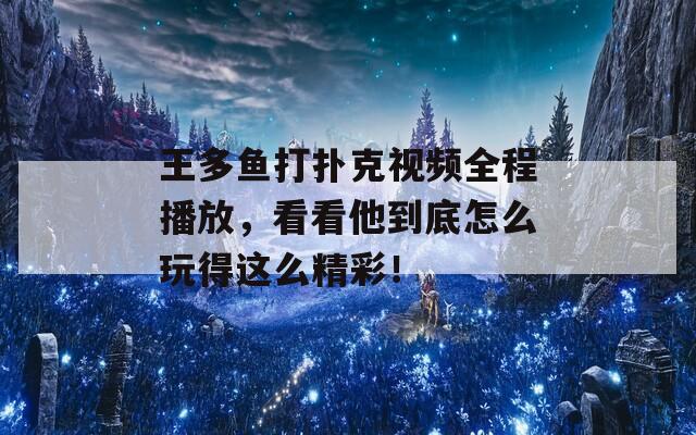王多鱼打扑克视频全程播放，看看他到底怎么玩得这么精彩！