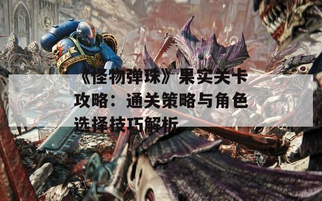 《怪物弹珠》果实关卡攻略：通关策略与角色选择技巧解析