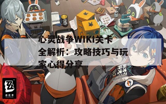 心灵战争WIKI关卡全解析：攻略技巧与玩家心得分享