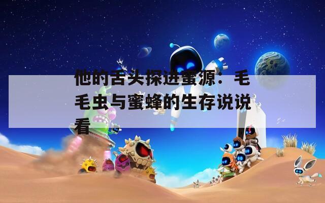 他的舌头探进蜜源：毛毛虫与蜜蜂的生存说说看