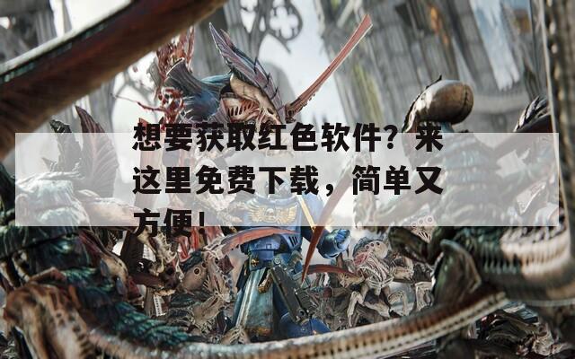 想要获取红色软件？来这里免费下载，简单又方便！