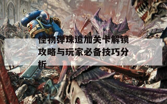 怪物弹珠追加关卡解锁攻略与玩家必备技巧分析