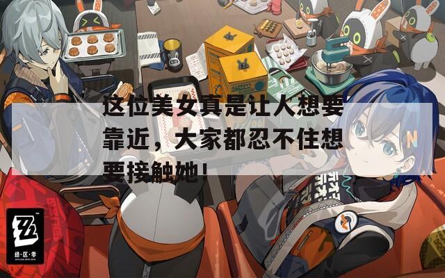 这位美女真是让人想要靠近，大家都忍不住想要接触她！