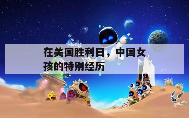 在美国胜利日，中国女孩的特别经历