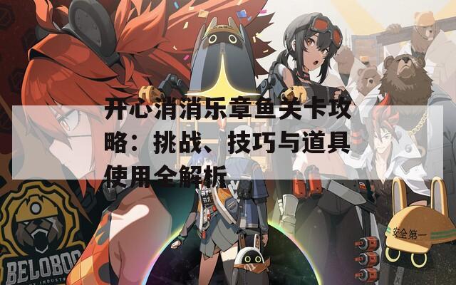 开心消消乐章鱼关卡攻略：挑战、技巧与道具使用全解析