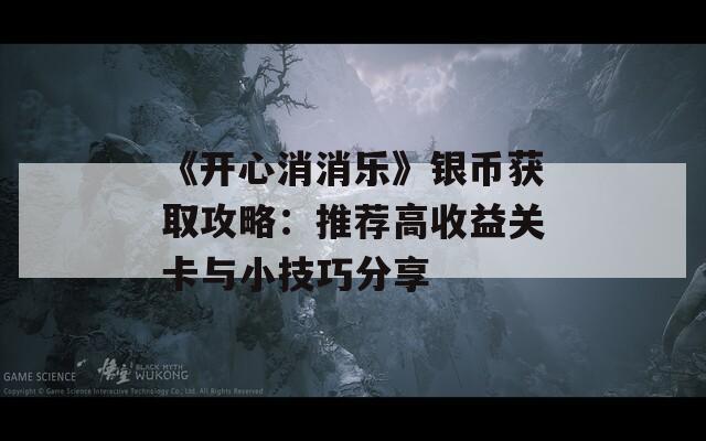 《开心消消乐》银币获取攻略：推荐高收益关卡与小技巧分享