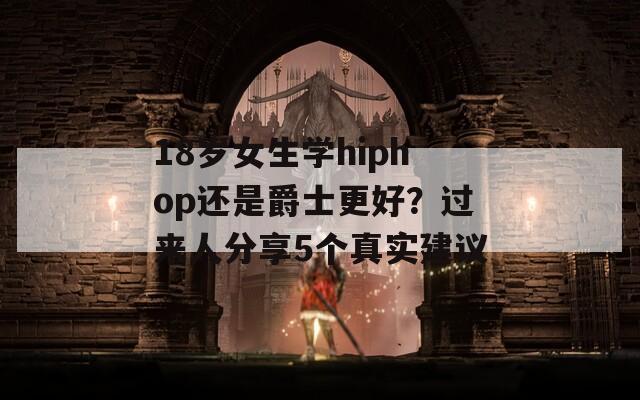 18岁女生学hiphop还是爵士更好？过来人分享5个真实建议