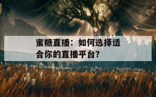 蜜糖直播：如何选择适合你的直播平台？