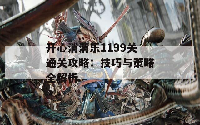 开心消消乐1199关通关攻略：技巧与策略全解析