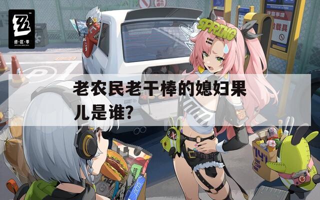 老农民老干棒的媳妇果儿是谁？