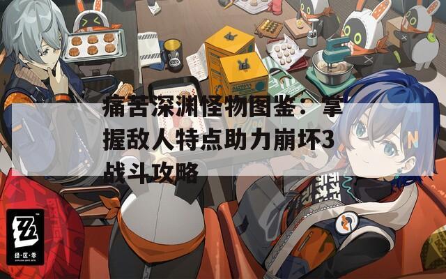 痛苦深渊怪物图鉴：掌握敌人特点助力崩坏3战斗攻略