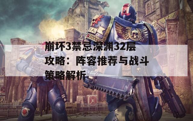 崩坏3禁忌深渊32层攻略：阵容推荐与战斗策略解析
