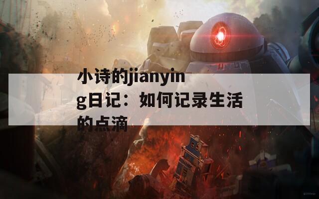 小诗的jianying日记：如何记录生活的点滴