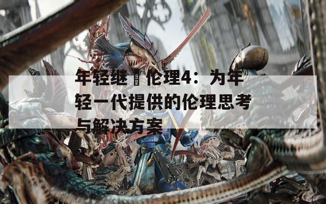 年轻继牳伦理4：为年轻一代提供的伦理思考与解决方案