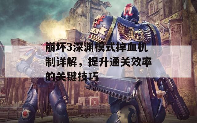 崩坏3深渊模式掉血机制详解，提升通关效率的关键技巧