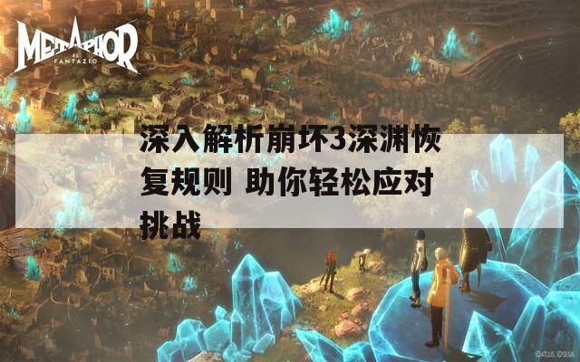 深入解析崩坏3深渊恢复规则 助你轻松应对挑战
