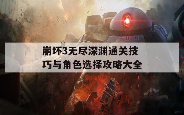 崩坏3无尽深渊通关技巧与角色选择攻略大全