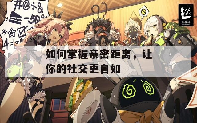 如何掌握亲密距离，让你的社交更自如