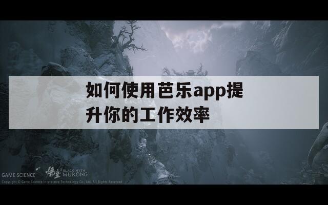 如何使用芭乐app提升你的工作效率