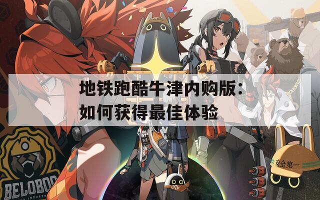 地铁跑酷牛津内购版：如何获得最佳体验