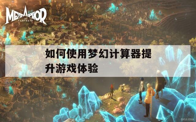 如何使用梦幻计算器提升游戏体验