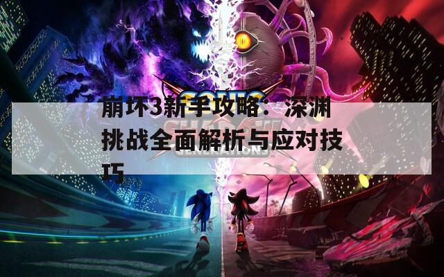 崩坏3新手攻略：深渊挑战全面解析与应对技巧