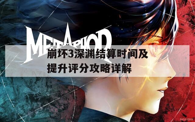 崩坏3深渊结算时间及提升评分攻略详解