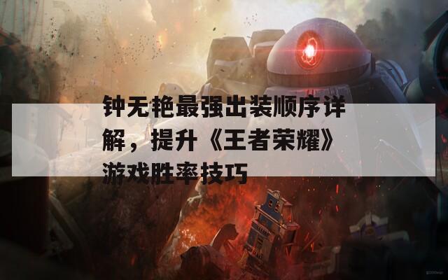 钟无艳最强出装顺序详解，提升《王者荣耀》游戏胜率技巧
