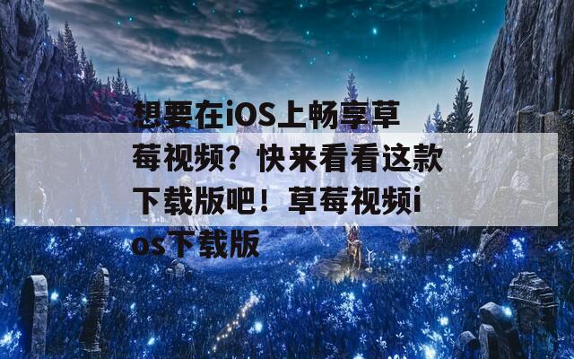 想要在iOS上畅享草莓视频？快来看看这款下载版吧！草莓视频ios下载版