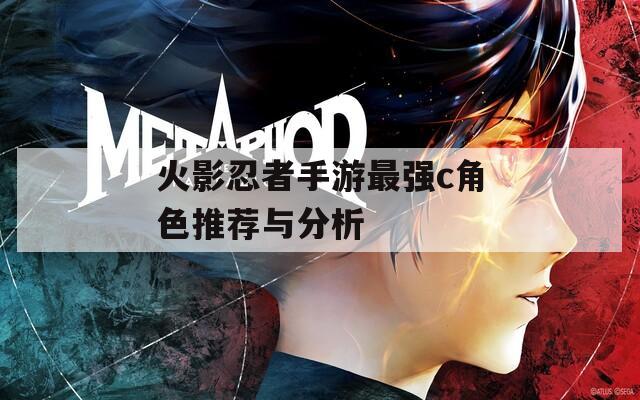 火影忍者手游最强c角色推荐与分析