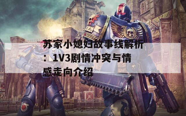 苏家小媳妇故事线解析：1V3剧情冲突与情感走向介绍