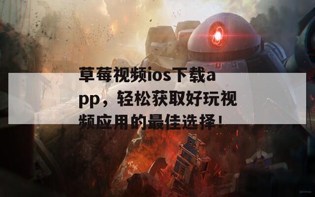 草莓视频ios下载app，轻松获取好玩视频应用的最佳选择！
