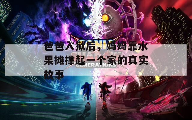 爸爸入狱后，妈妈靠水果摊撑起一个家的真实故事