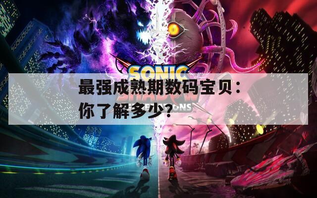 最强成熟期数码宝贝：你了解多少？