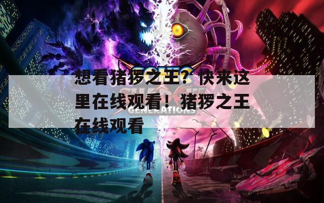 想看猪猡之王？快来这里在线观看！猪猡之王在线观看