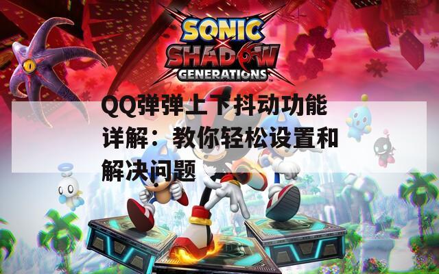 QQ弹弹上下抖动功能详解：教你轻松设置和解决问题