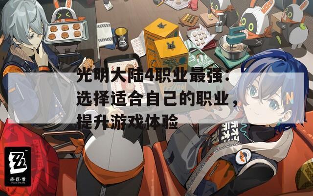 光明大陆4职业最强：选择适合自己的职业，提升游戏体验