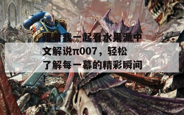 跟着我一起看水果派中文解说π007，轻松了解每一幕的精彩瞬间！