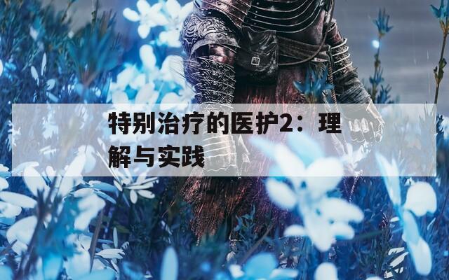 特别治疗的医护2：理解与实践