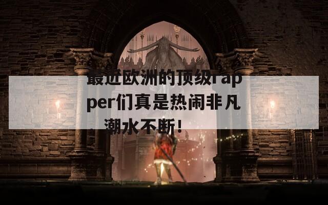 最近欧洲的顶级rapper们真是热闹非凡，潮水不断！